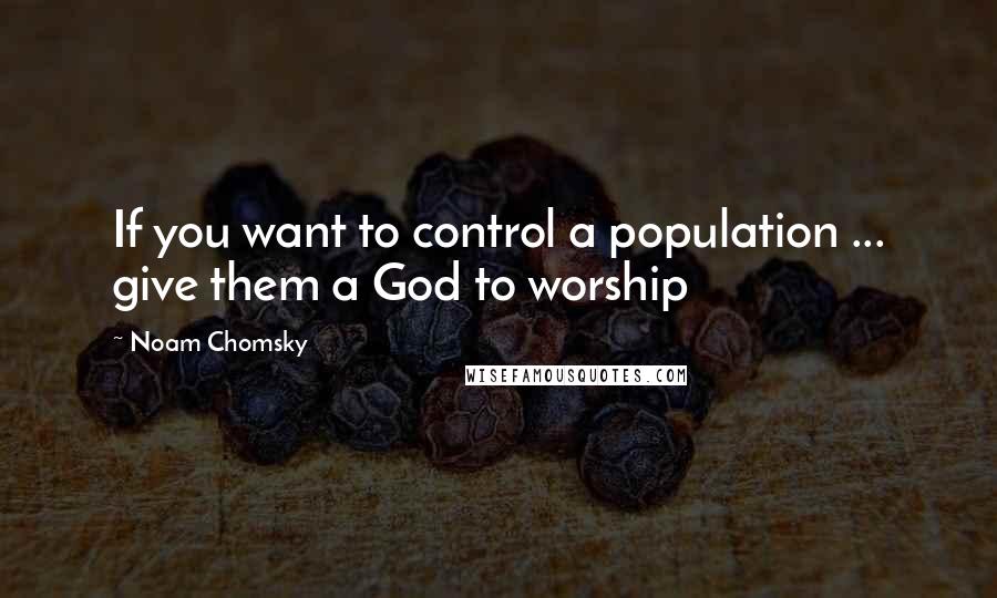 Noam Chomsky Quotes: If you want to control a population ... give them a God to worship