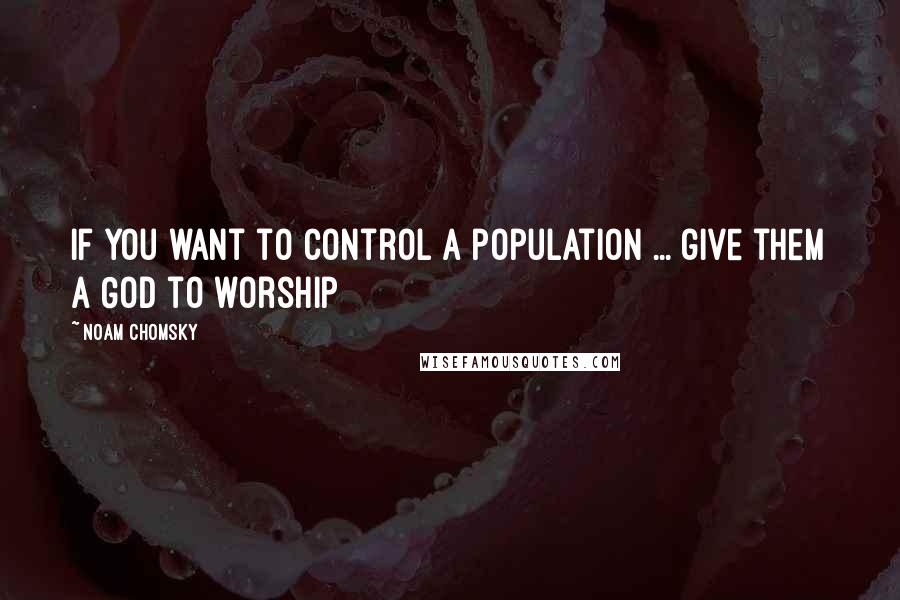 Noam Chomsky Quotes: If you want to control a population ... give them a God to worship