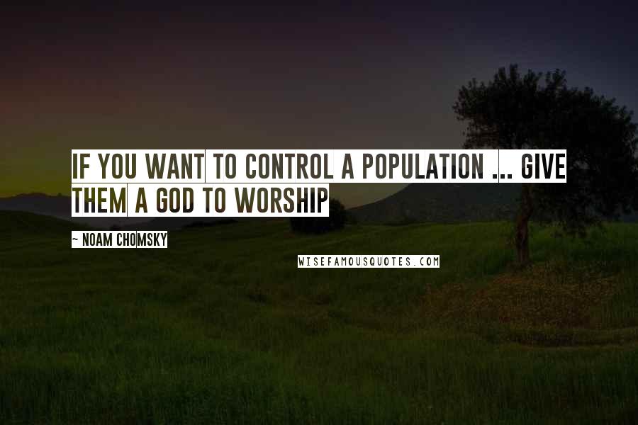 Noam Chomsky Quotes: If you want to control a population ... give them a God to worship