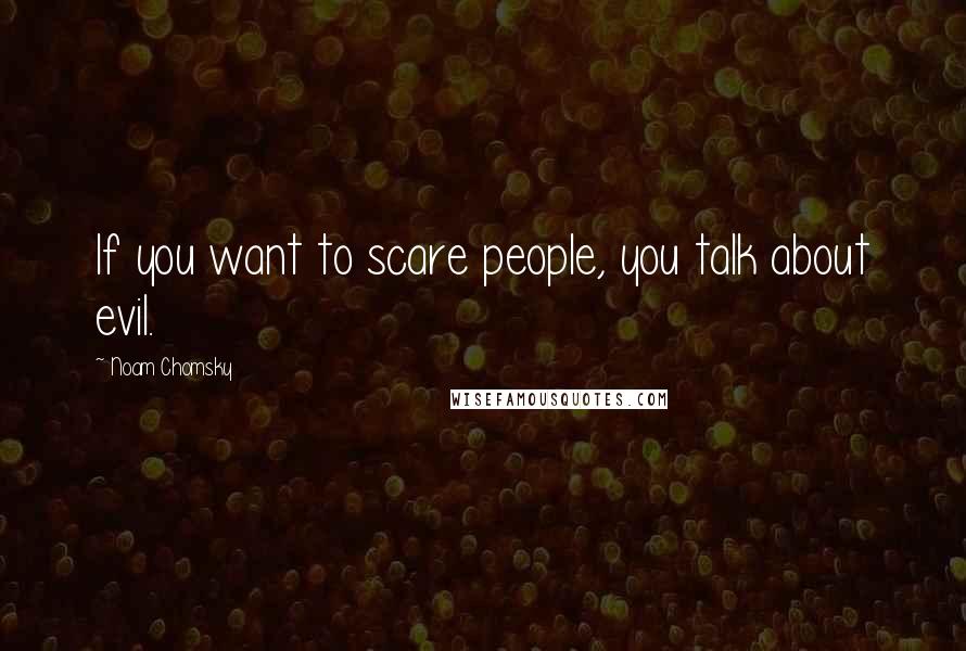 Noam Chomsky Quotes: If you want to scare people, you talk about evil.