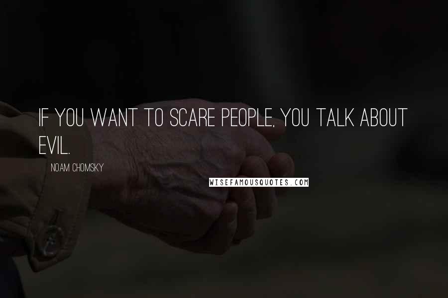 Noam Chomsky Quotes: If you want to scare people, you talk about evil.