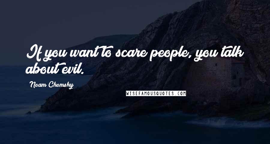 Noam Chomsky Quotes: If you want to scare people, you talk about evil.