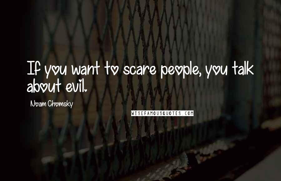 Noam Chomsky Quotes: If you want to scare people, you talk about evil.