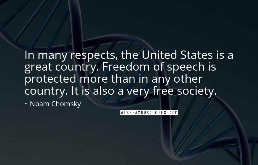 Noam Chomsky Quotes: In many respects, the United States is a great country. Freedom of speech is protected more than in any other country. It is also a very free society.