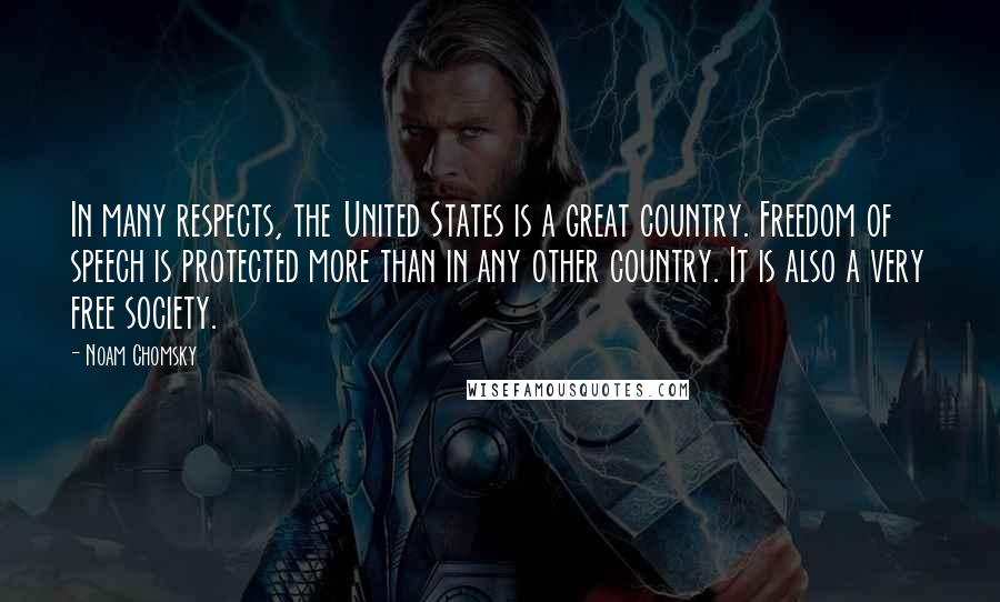 Noam Chomsky Quotes: In many respects, the United States is a great country. Freedom of speech is protected more than in any other country. It is also a very free society.