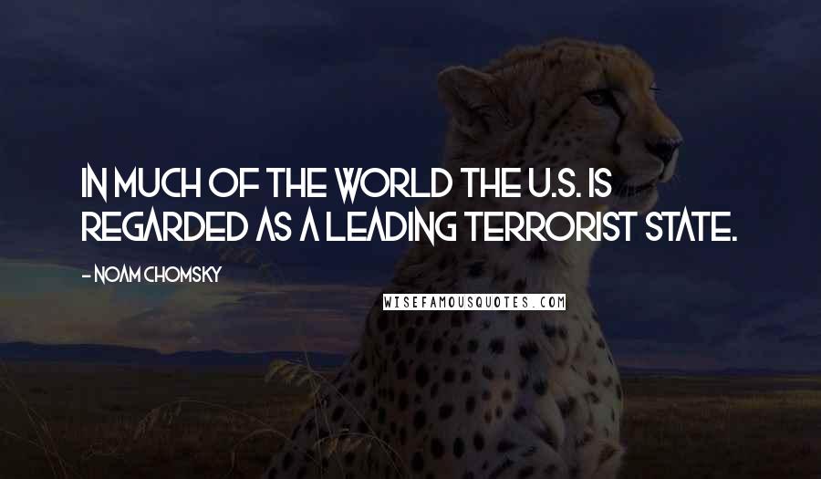 Noam Chomsky Quotes: In much of the world the U.S. is regarded as a leading terrorist state.