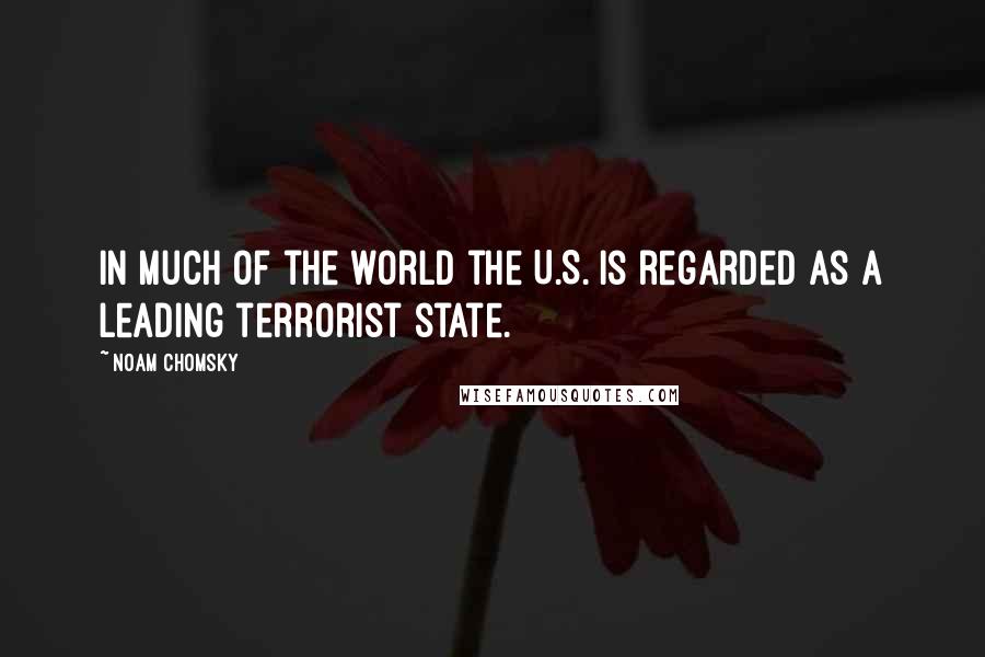 Noam Chomsky Quotes: In much of the world the U.S. is regarded as a leading terrorist state.