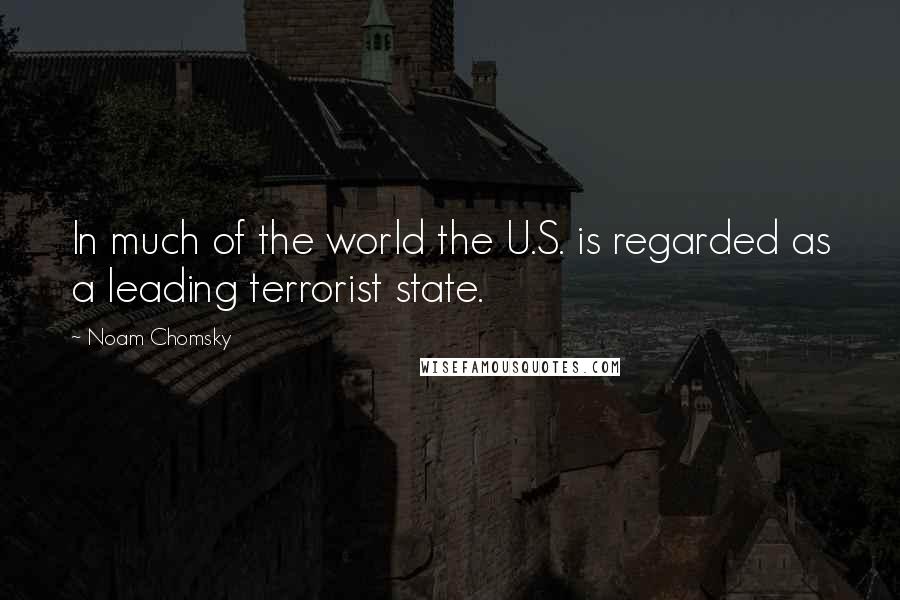 Noam Chomsky Quotes: In much of the world the U.S. is regarded as a leading terrorist state.