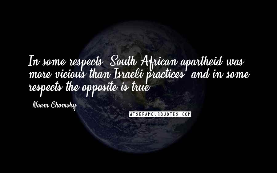 Noam Chomsky Quotes: In some respects, South African apartheid was more vicious than Israeli practices, and in some respects the opposite is true.