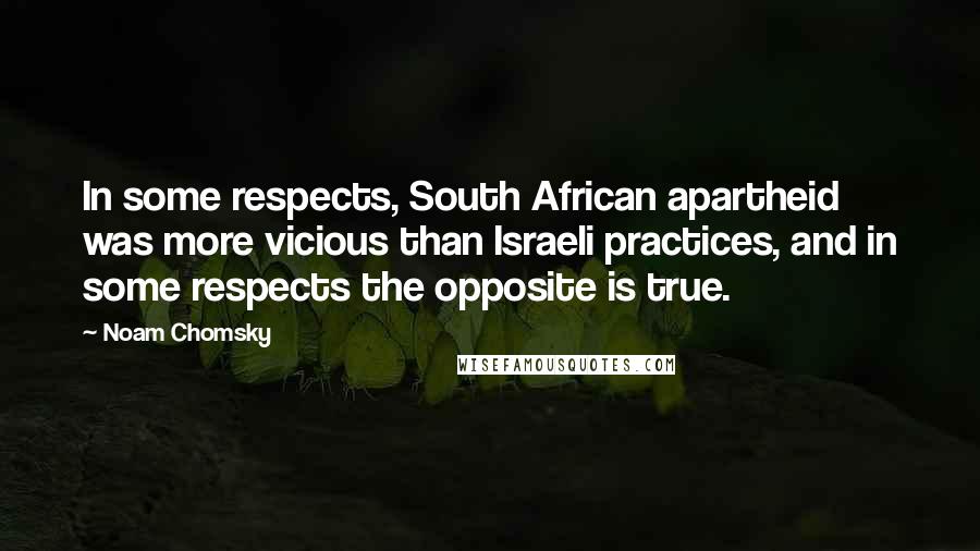 Noam Chomsky Quotes: In some respects, South African apartheid was more vicious than Israeli practices, and in some respects the opposite is true.