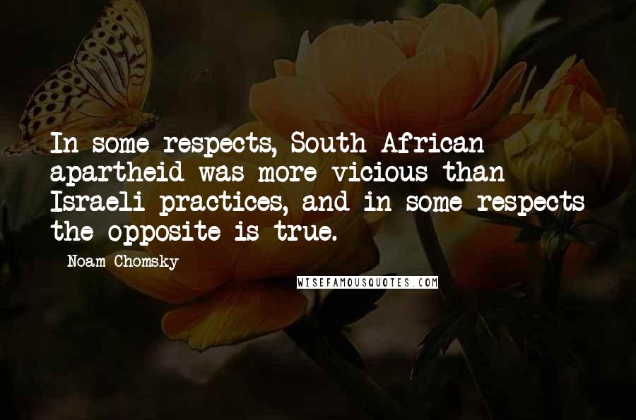 Noam Chomsky Quotes: In some respects, South African apartheid was more vicious than Israeli practices, and in some respects the opposite is true.