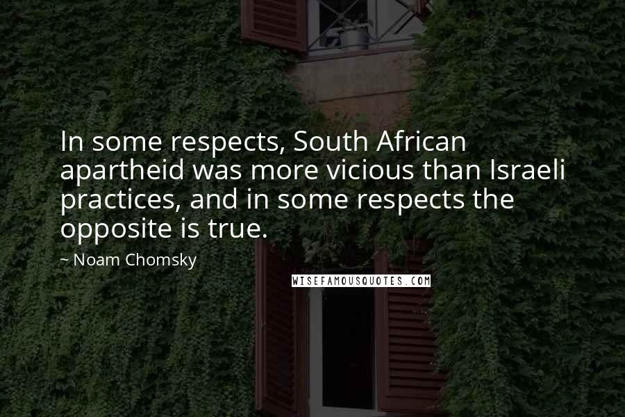 Noam Chomsky Quotes: In some respects, South African apartheid was more vicious than Israeli practices, and in some respects the opposite is true.