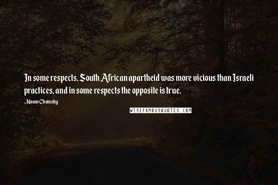 Noam Chomsky Quotes: In some respects, South African apartheid was more vicious than Israeli practices, and in some respects the opposite is true.