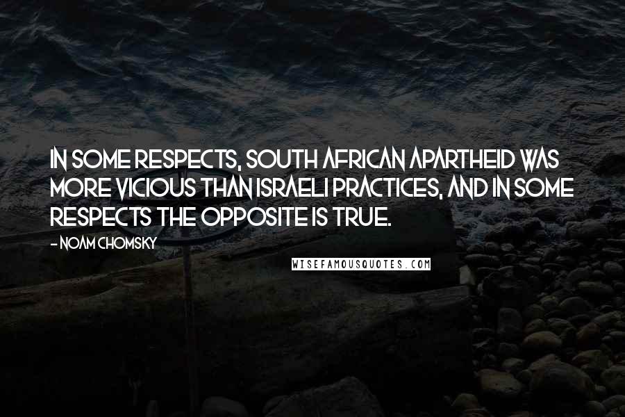 Noam Chomsky Quotes: In some respects, South African apartheid was more vicious than Israeli practices, and in some respects the opposite is true.