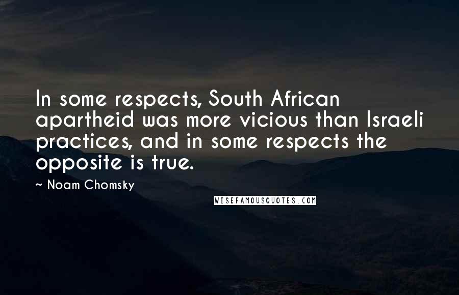 Noam Chomsky Quotes: In some respects, South African apartheid was more vicious than Israeli practices, and in some respects the opposite is true.