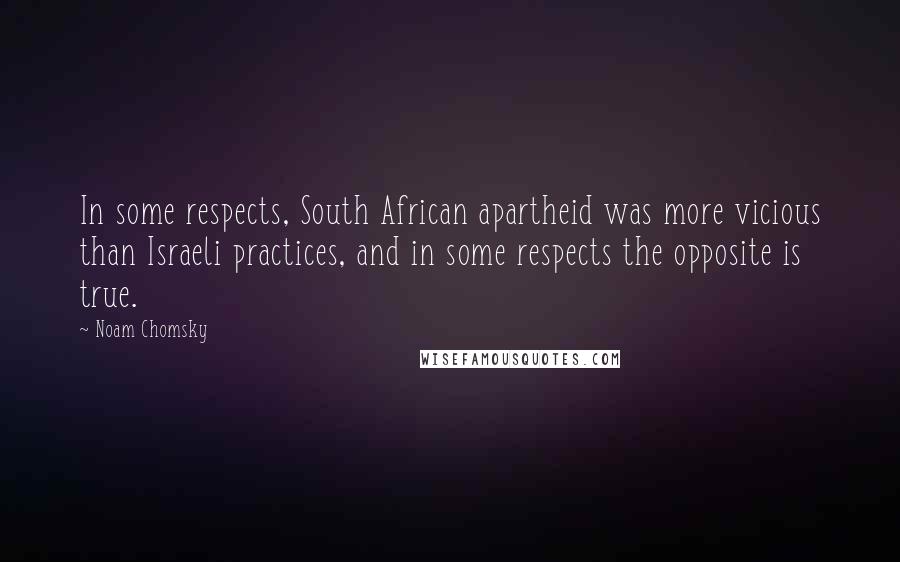 Noam Chomsky Quotes: In some respects, South African apartheid was more vicious than Israeli practices, and in some respects the opposite is true.