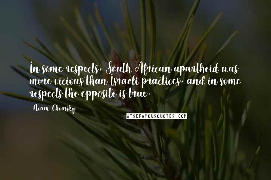 Noam Chomsky Quotes: In some respects, South African apartheid was more vicious than Israeli practices, and in some respects the opposite is true.