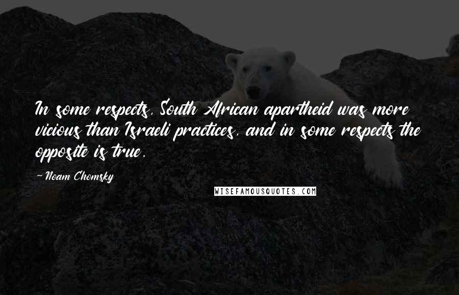 Noam Chomsky Quotes: In some respects, South African apartheid was more vicious than Israeli practices, and in some respects the opposite is true.