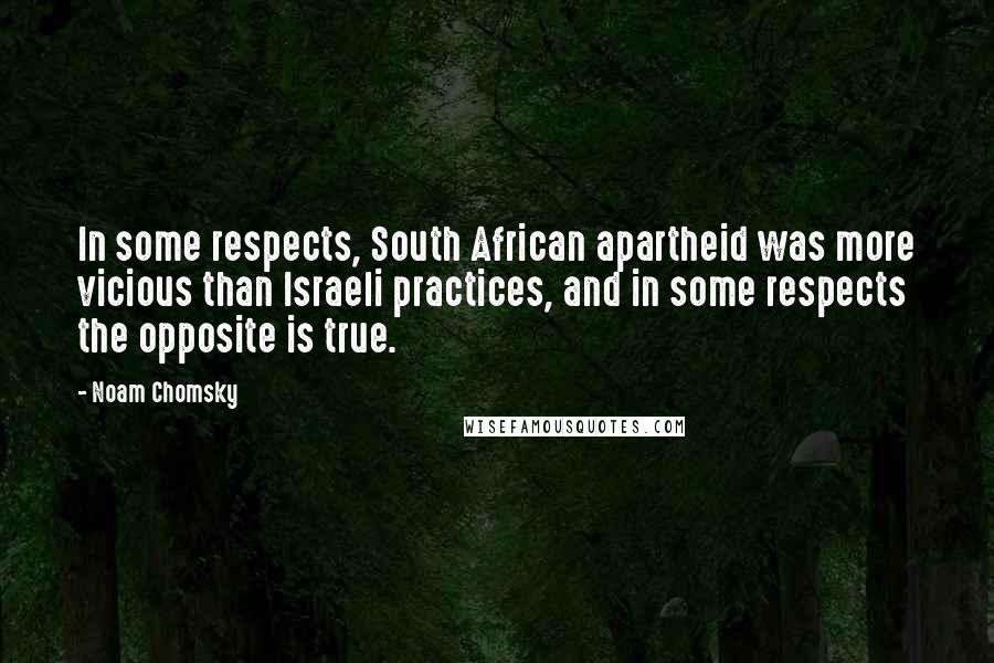 Noam Chomsky Quotes: In some respects, South African apartheid was more vicious than Israeli practices, and in some respects the opposite is true.