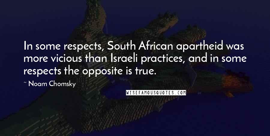 Noam Chomsky Quotes: In some respects, South African apartheid was more vicious than Israeli practices, and in some respects the opposite is true.