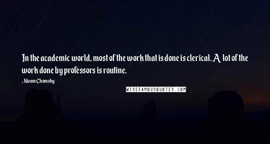 Noam Chomsky Quotes: In the academic world, most of the work that is done is clerical. A lot of the work done by professors is routine.