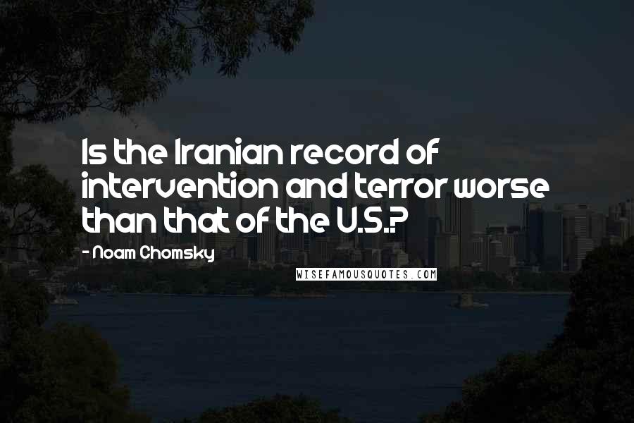 Noam Chomsky Quotes: Is the Iranian record of intervention and terror worse than that of the U.S.?