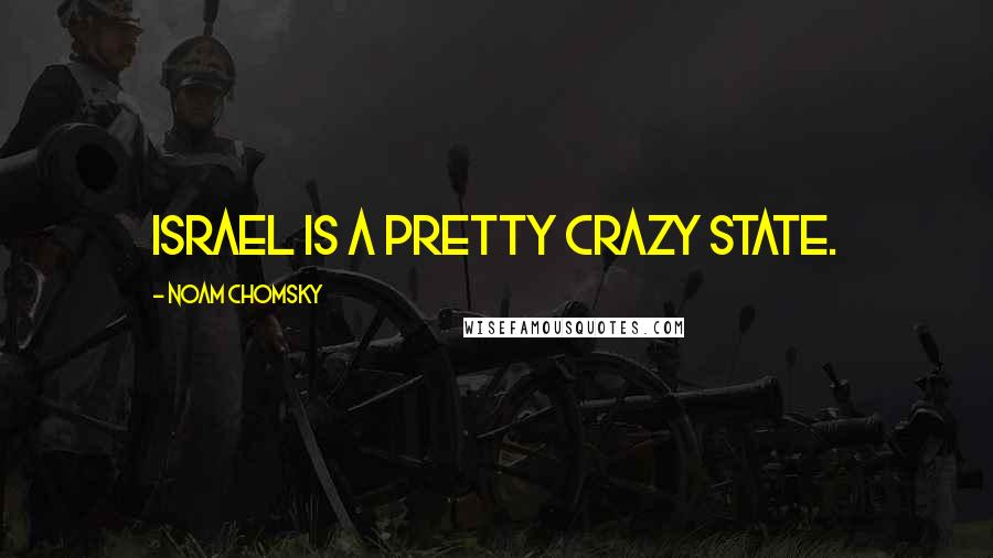 Noam Chomsky Quotes: Israel is a pretty crazy state.