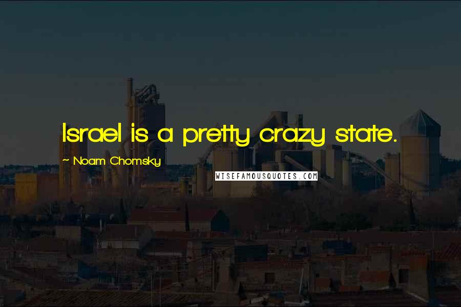 Noam Chomsky Quotes: Israel is a pretty crazy state.