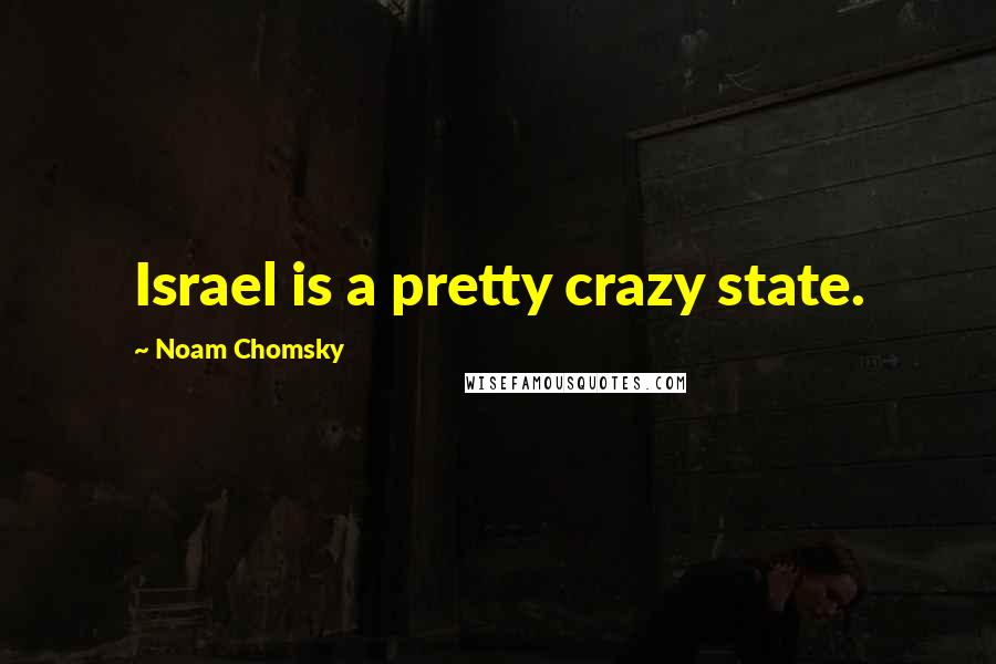 Noam Chomsky Quotes: Israel is a pretty crazy state.