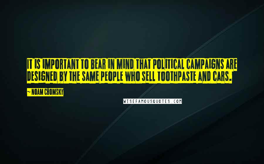 Noam Chomsky Quotes: It is important to bear in mind that political campaigns are designed by the same people who sell toothpaste and cars.