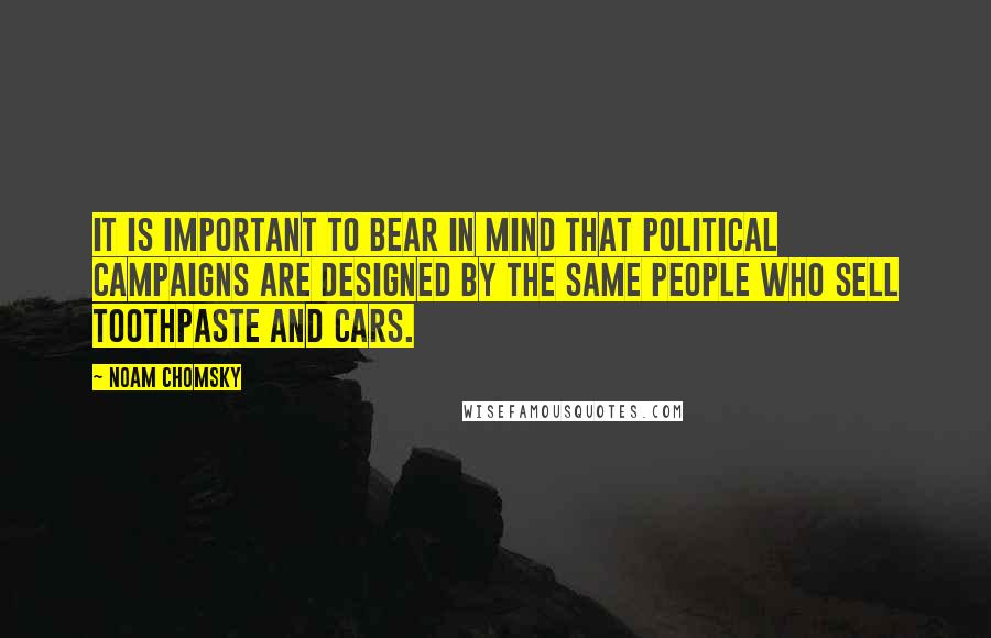 Noam Chomsky Quotes: It is important to bear in mind that political campaigns are designed by the same people who sell toothpaste and cars.
