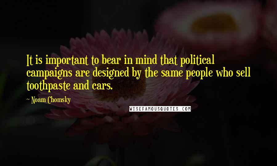 Noam Chomsky Quotes: It is important to bear in mind that political campaigns are designed by the same people who sell toothpaste and cars.