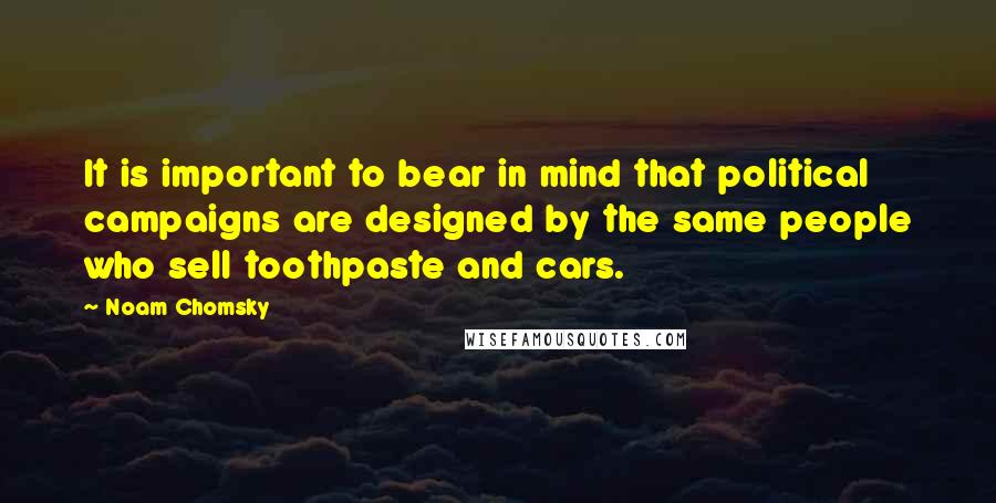 Noam Chomsky Quotes: It is important to bear in mind that political campaigns are designed by the same people who sell toothpaste and cars.
