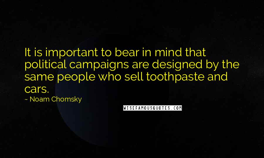 Noam Chomsky Quotes: It is important to bear in mind that political campaigns are designed by the same people who sell toothpaste and cars.
