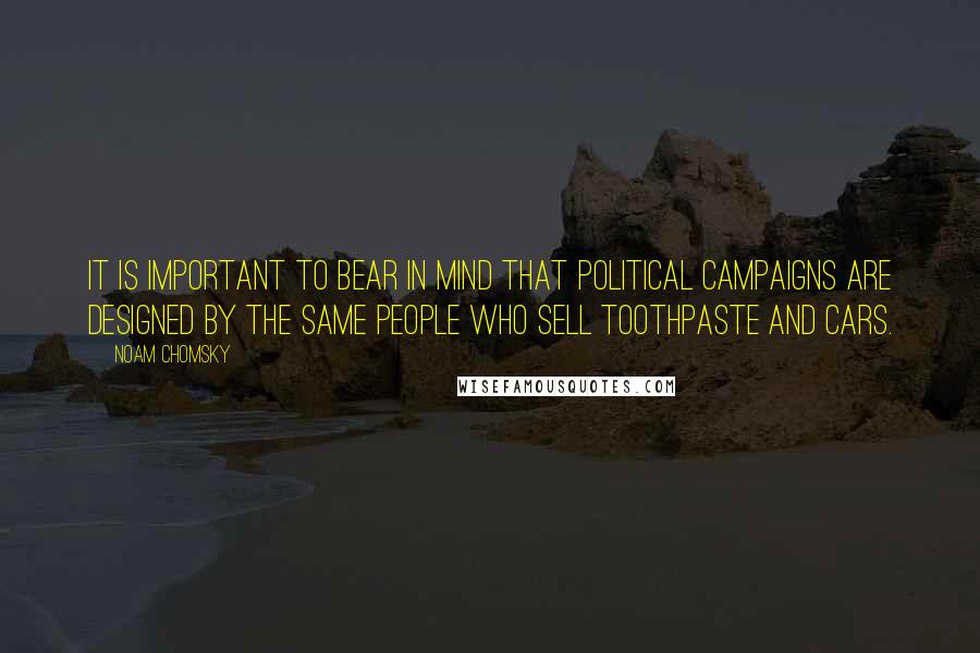 Noam Chomsky Quotes: It is important to bear in mind that political campaigns are designed by the same people who sell toothpaste and cars.