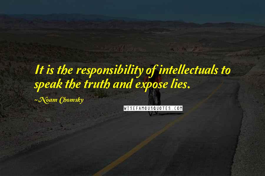 Noam Chomsky Quotes: It is the responsibility of intellectuals to speak the truth and expose lies.