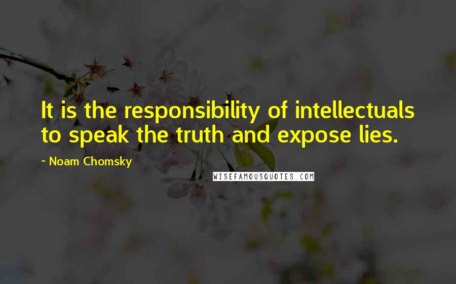 Noam Chomsky Quotes: It is the responsibility of intellectuals to speak the truth and expose lies.