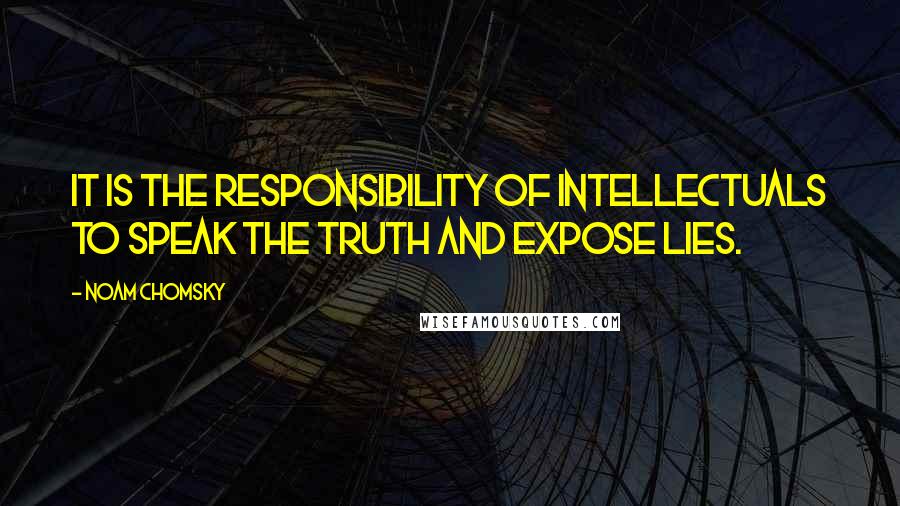 Noam Chomsky Quotes: It is the responsibility of intellectuals to speak the truth and expose lies.