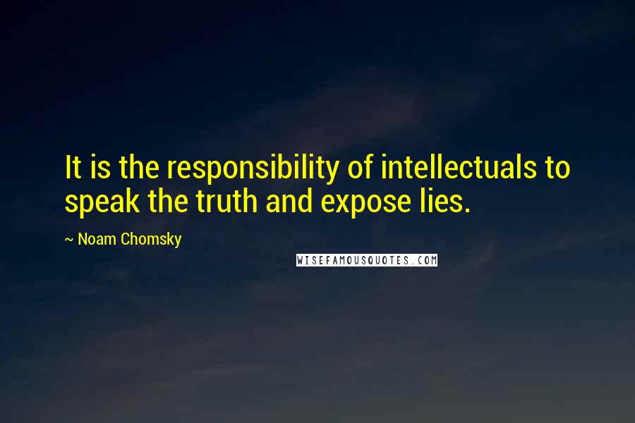 Noam Chomsky Quotes: It is the responsibility of intellectuals to speak the truth and expose lies.