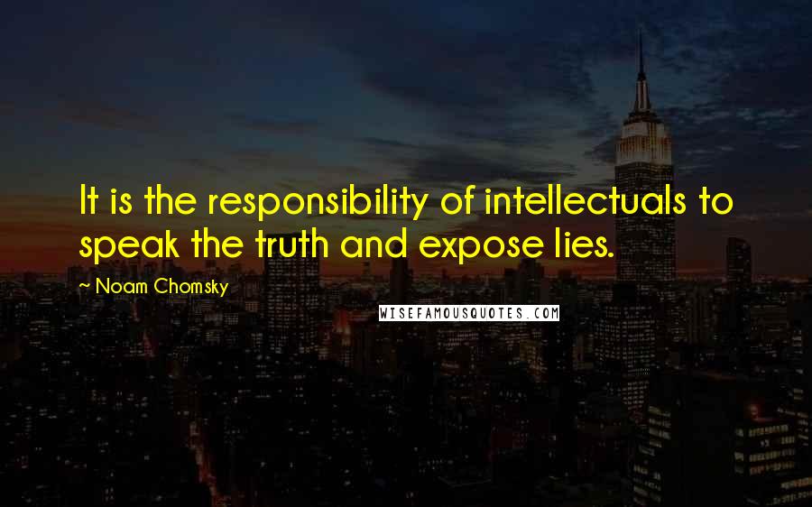 Noam Chomsky Quotes: It is the responsibility of intellectuals to speak the truth and expose lies.