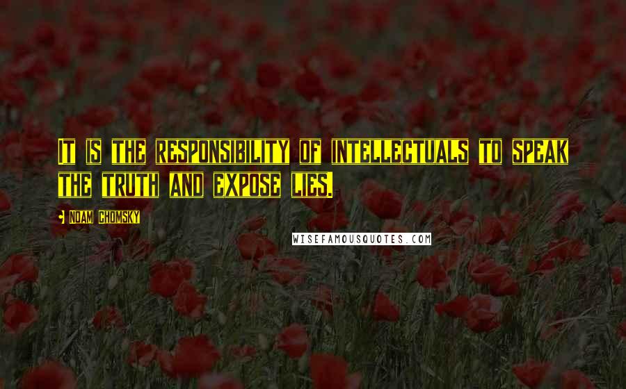 Noam Chomsky Quotes: It is the responsibility of intellectuals to speak the truth and expose lies.