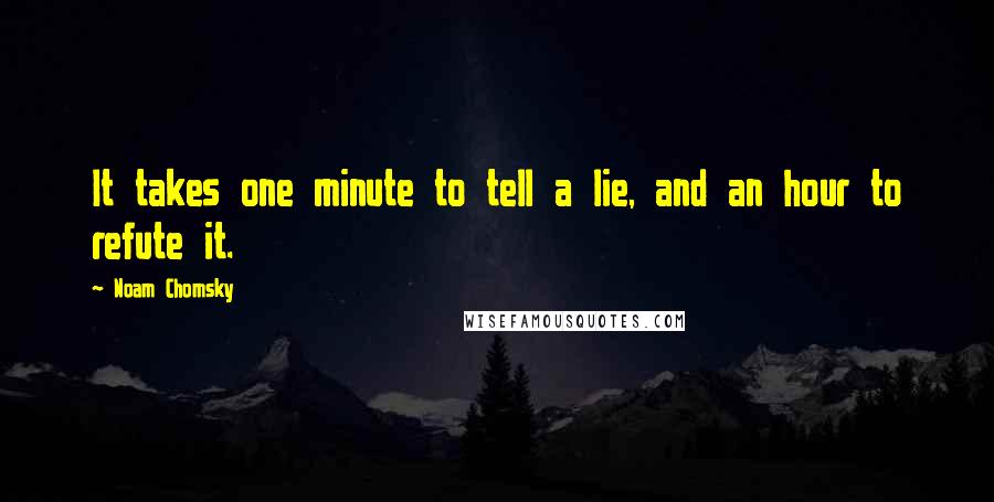 Noam Chomsky Quotes: It takes one minute to tell a lie, and an hour to refute it.