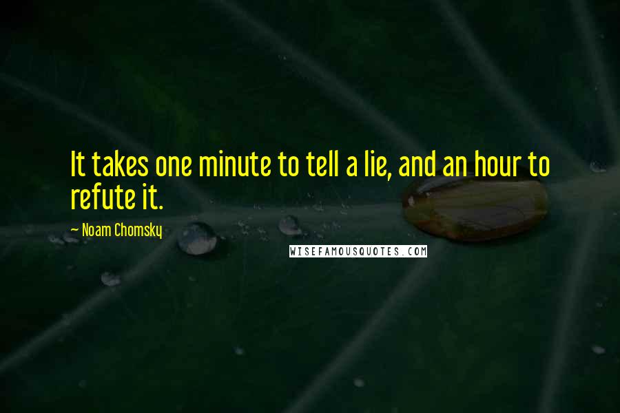 Noam Chomsky Quotes: It takes one minute to tell a lie, and an hour to refute it.