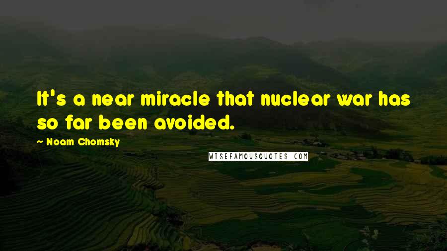 Noam Chomsky Quotes: It's a near miracle that nuclear war has so far been avoided.