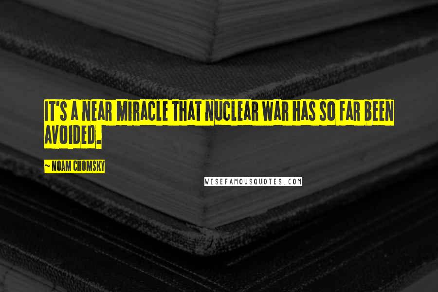 Noam Chomsky Quotes: It's a near miracle that nuclear war has so far been avoided.