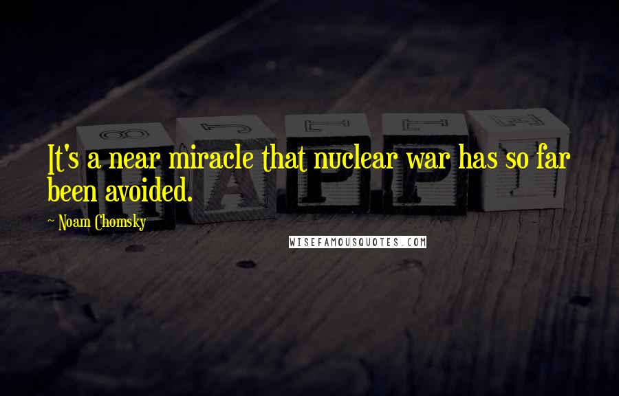 Noam Chomsky Quotes: It's a near miracle that nuclear war has so far been avoided.