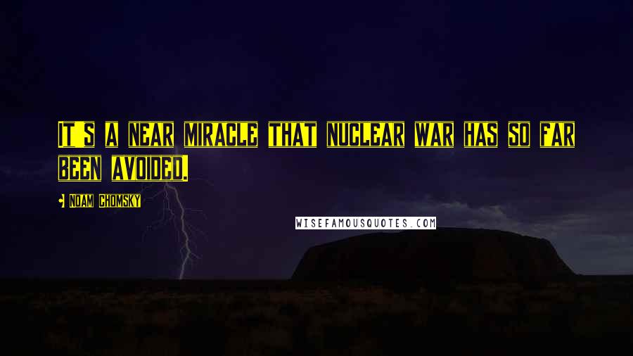 Noam Chomsky Quotes: It's a near miracle that nuclear war has so far been avoided.