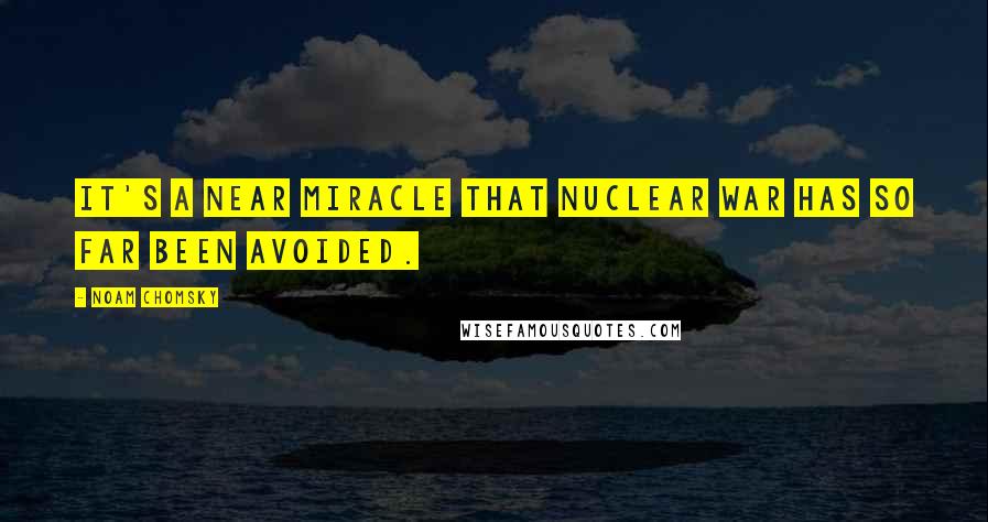 Noam Chomsky Quotes: It's a near miracle that nuclear war has so far been avoided.