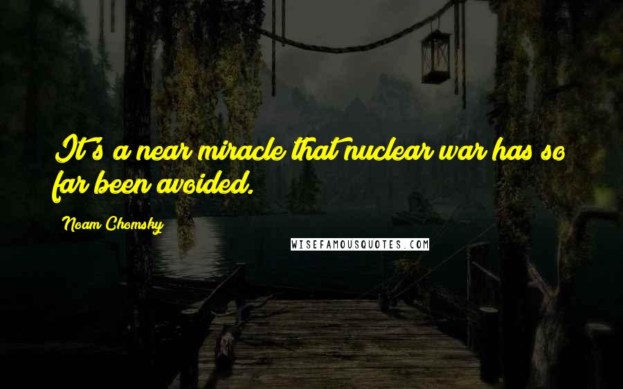 Noam Chomsky Quotes: It's a near miracle that nuclear war has so far been avoided.