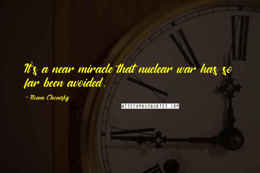 Noam Chomsky Quotes: It's a near miracle that nuclear war has so far been avoided.